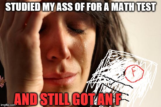 First World Problems | STUDIED MY ASS OF FOR A MATH TEST; AND STILL GOT AN F | image tagged in memes,first world problems,scumbag | made w/ Imgflip meme maker