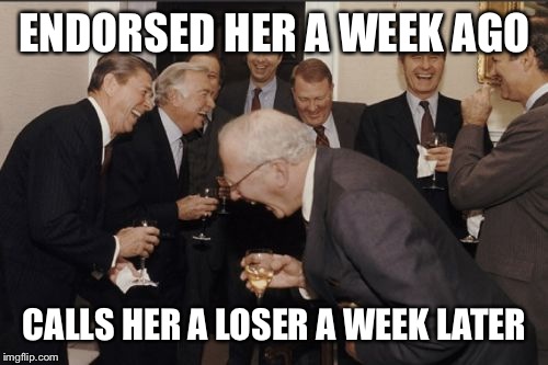 Laughing Men In Suits Meme | ENDORSED HER A WEEK AGO CALLS HER A LOSER A WEEK LATER | image tagged in memes,laughing men in suits | made w/ Imgflip meme maker