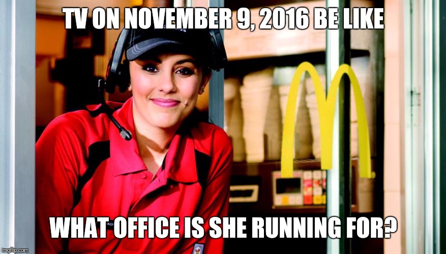 McDonald's Commercial | TV ON NOVEMBER 9, 2016 BE LIKE; WHAT OFFICE IS SHE RUNNING FOR? | image tagged in honest mcdonald's employee,memes,funny,election 2016 | made w/ Imgflip meme maker