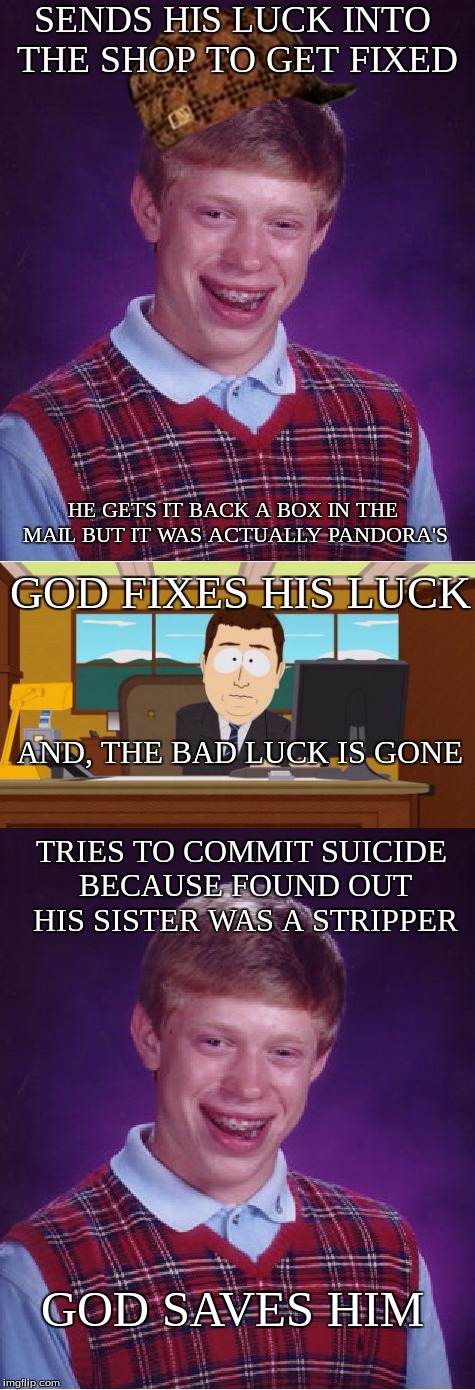 Bad Fix Brian | SENDS HIS LUCK INTO THE SHOP TO GET FIXED; HE GETS IT BACK A BOX IN THE MAIL BUT IT WAS ACTUALLY PANDORA'S; GOD FIXES HIS LUCK; AND, THE BAD LUCK IS GONE; TRIES TO COMMIT SUICIDE BECAUSE FOUND OUT HIS SISTER WAS A STRIPPER; GOD SAVES HIM | image tagged in aaaaand its gone,paul the amber memes,bad luck brian,scumbag | made w/ Imgflip meme maker