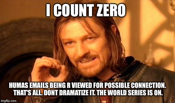 One Does Not Simply Meme | I COUNT ZERO HUMAS EMAILS BEING R VIEWED FOR POSSIBLE CONNECTION.  THAT'S ALL. DONT DRAMATIZE IT. THE WORLD SERIES IS ON. | image tagged in memes,one does not simply | made w/ Imgflip meme maker