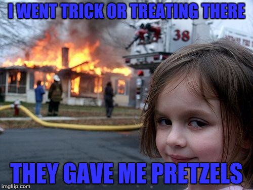 Disaster Girl | I WENT TRICK OR TREATING THERE; THEY GAVE ME PRETZELS | image tagged in memes,disaster girl | made w/ Imgflip meme maker