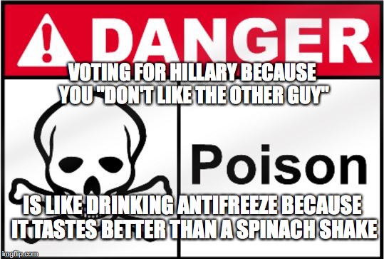 FDA Poison | VOTING FOR HILLARY BECAUSE YOU "DON'T LIKE THE OTHER GUY"; IS LIKE DRINKING ANTIFREEZE BECAUSE IT TASTES BETTER THAN A SPINACH SHAKE | image tagged in fda poison | made w/ Imgflip meme maker