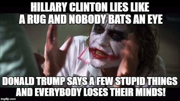 The sad truth. | HILLARY CLINTON LIES LIKE A RUG AND NOBODY BATS AN EYE; DONALD TRUMP SAYS A FEW STUPID THINGS AND EVERYBODY LOSES THEIR MINDS! | image tagged in memes,and everybody loses their minds,funny,sad truth,hillary clinton,donald trump | made w/ Imgflip meme maker