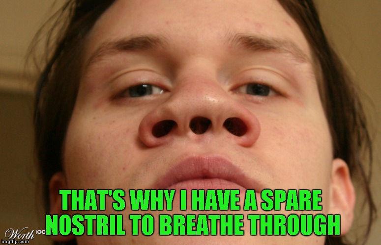 THAT'S WHY I HAVE A SPARE NOSTRIL TO BREATHE THROUGH | made w/ Imgflip meme maker