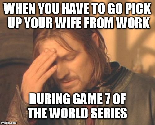 Frustrated Boromir | WHEN YOU HAVE TO GO PICK UP YOUR WIFE FROM WORK; DURING GAME 7 OF THE WORLD SERIES | image tagged in memes,frustrated boromir | made w/ Imgflip meme maker