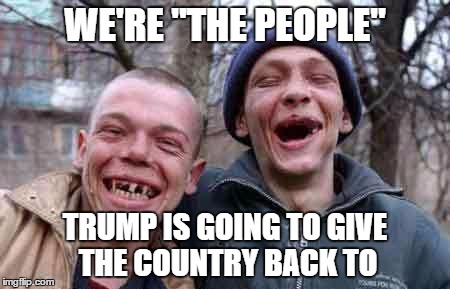 The Future of Our Nation | WE'RE "THE PEOPLE"; TRUMP IS GOING TO GIVE THE COUNTRY BACK TO | image tagged in rednecks,trump supporters,election 2016 | made w/ Imgflip meme maker