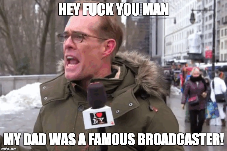 HEY FUCK YOU MAN; MY DAD WAS A FAMOUS BROADCASTER! | made w/ Imgflip meme maker