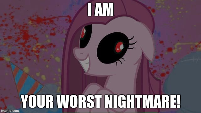 NIghtmare Pinkie Pie | I AM; YOUR WORST NIGHTMARE! | image tagged in nightmare pinkie pie | made w/ Imgflip meme maker