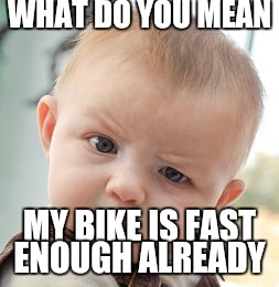 Skeptical Baby | WHAT DO YOU MEAN; MY BIKE IS FAST ENOUGH ALREADY | image tagged in memes,skeptical baby | made w/ Imgflip meme maker