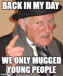 Back In My Day Meme | BACK IN MY DAY WE ONLY MUGGED YOUNG PEOPLE | image tagged in memes,back in my day | made w/ Imgflip meme maker