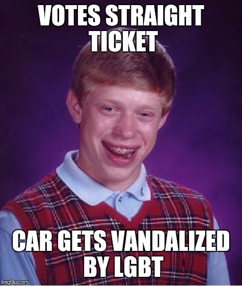 Bad Luck Brian | VOTES STRAIGHT TICKET; CAR GETS VANDALIZED BY LGBT | image tagged in memes,bad luck brian | made w/ Imgflip meme maker