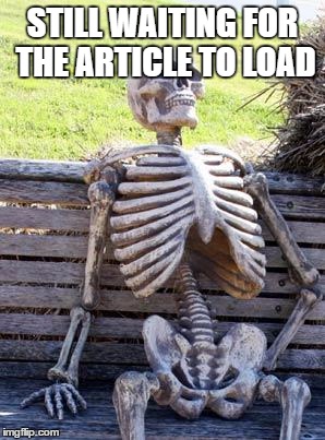 Waiting Skeleton Meme | STILL WAITING FOR THE ARTICLE TO LOAD | image tagged in memes,waiting skeleton | made w/ Imgflip meme maker