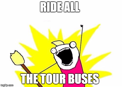 X All The Y Meme | RIDE ALL THE TOUR BUSES | image tagged in memes,x all the y | made w/ Imgflip meme maker