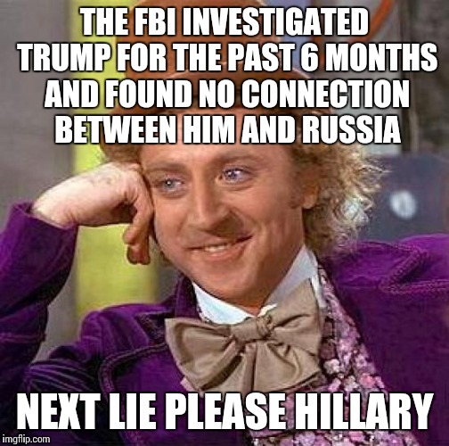 Check it out, it's even been reported by the NY times | THE FBI INVESTIGATED TRUMP FOR THE PAST 6 MONTHS AND FOUND NO CONNECTION BETWEEN HIM AND RUSSIA; NEXT LIE PLEASE HILLARY | image tagged in memes,creepy condescending wonka | made w/ Imgflip meme maker