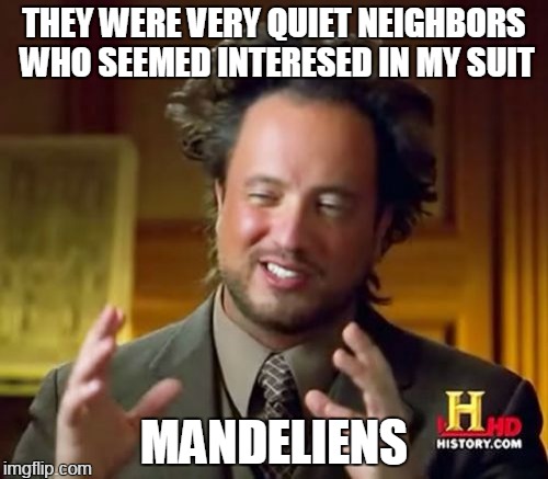 memory served incorrectly | THEY WERE VERY QUIET NEIGHBORS WHO SEEMED INTERESED IN MY SUIT; MANDELIENS | image tagged in memes,ancient aliens | made w/ Imgflip meme maker