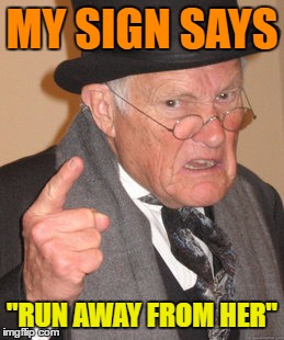 Back In My Day Meme | MY SIGN SAYS "RUN AWAY FROM HER" | image tagged in memes,back in my day | made w/ Imgflip meme maker