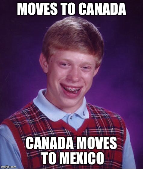 Bad Luck Brian | MOVES TO CANADA; CANADA MOVES TO MEXICO | image tagged in memes,bad luck brian | made w/ Imgflip meme maker