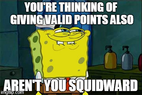 Don't You Squidward Meme | YOU'RE THINKING OF GIVING VALID POINTS ALSO AREN'T YOU SQUIDWARD | image tagged in memes,dont you squidward | made w/ Imgflip meme maker