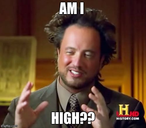 Ancient Aliens |  AM I; HIGH?? | image tagged in memes,ancient aliens | made w/ Imgflip meme maker
