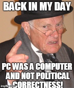 Back In My Day Meme | BACK IN MY DAY; PC WAS A COMPUTER AND NOT POLITICAL CORRECTNESS! | image tagged in memes,back in my day | made w/ Imgflip meme maker