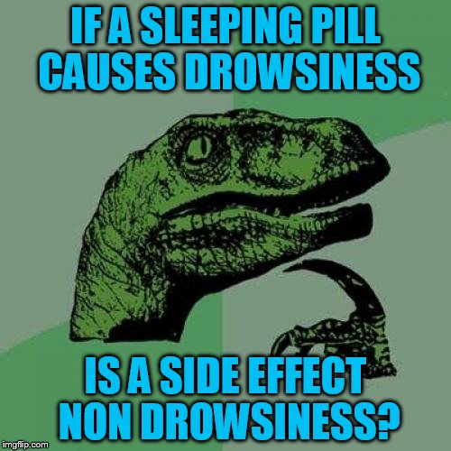 Philosoraptor Meme | IF A SLEEPING PILL CAUSES DROWSINESS; IS A SIDE EFFECT NON DROWSINESS? | image tagged in memes,philosoraptor | made w/ Imgflip meme maker