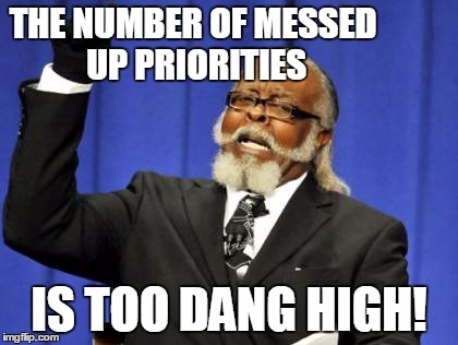 Too Damn High Meme | THE NUMBER OF MESSED UP PRIORITIES IS TOO DANG HIGH! | image tagged in memes,too damn high | made w/ Imgflip meme maker