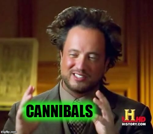 Ancient Aliens Meme | CANNIBALS | image tagged in memes,ancient aliens | made w/ Imgflip meme maker