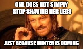 One does not simply forget their homework | ONE DOES NOT SIMPLY STOP SHAVING HER LEGS; JUST BECAUSE WINTER IS COMING | image tagged in one does not simply forget their homework | made w/ Imgflip meme maker