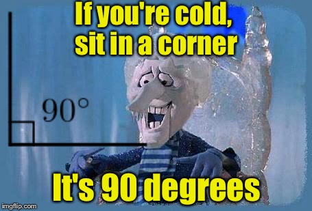 90 Degrees for Snowmizer | If you're cold, sit in a corner; It's 90 degrees | image tagged in coldmiser | made w/ Imgflip meme maker
