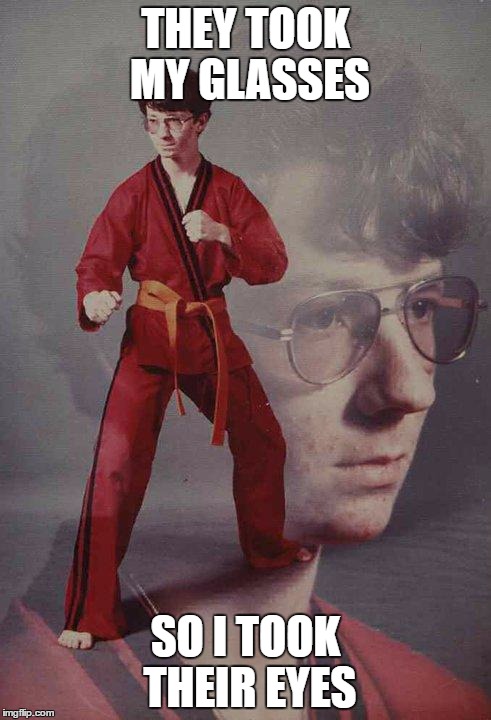 Karate Kyle |  THEY TOOK MY GLASSES; SO I TOOK THEIR EYES | image tagged in memes,karate kyle | made w/ Imgflip meme maker