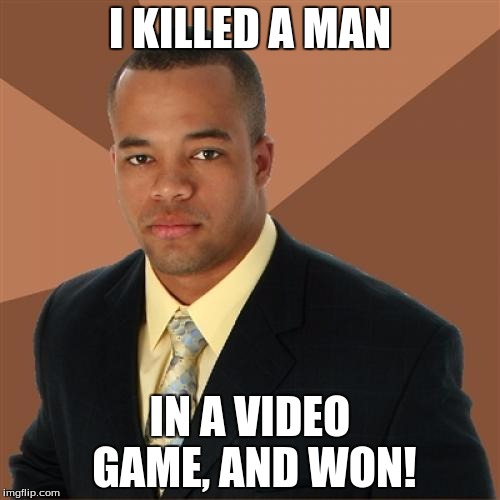 Successful black gamer | I KILLED A MAN; IN A VIDEO GAME, AND WON! | image tagged in memes,successful black man,video games | made w/ Imgflip meme maker