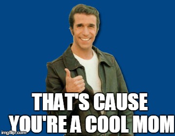 the Fonz | THAT'S CAUSE YOU'RE A COOL MOM | image tagged in the fonz | made w/ Imgflip meme maker