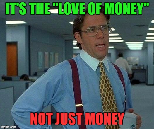 That Would Be Great Meme | IT'S THE "LOVE OF MONEY" NOT JUST MONEY | image tagged in memes,that would be great | made w/ Imgflip meme maker