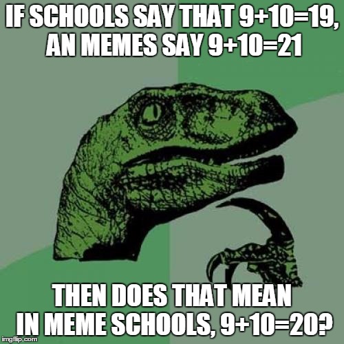 Philosoraptor Meme | IF SCHOOLS SAY THAT 9+10=19, AN MEMES SAY 9+10=21; THEN DOES THAT MEAN IN MEME SCHOOLS, 9+10=20? | image tagged in memes,philosoraptor | made w/ Imgflip meme maker
