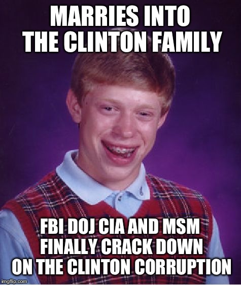 Bad Luck Brian Meme | MARRIES INTO THE CLINTON FAMILY FBI DOJ CIA AND MSM FINALLY CRACK DOWN ON THE CLINTON CORRUPTION | image tagged in memes,bad luck brian | made w/ Imgflip meme maker