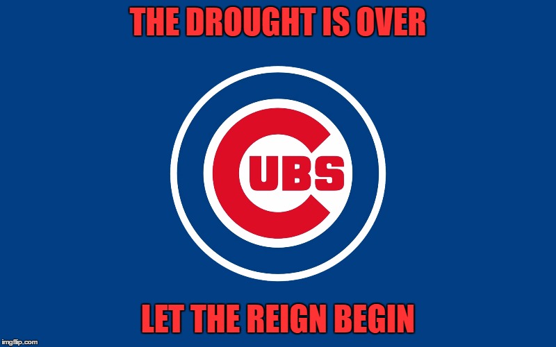 2016 world series champs | THE DROUGHT IS OVER; LET THE REIGN BEGIN | image tagged in cubsgranchildren | made w/ Imgflip meme maker