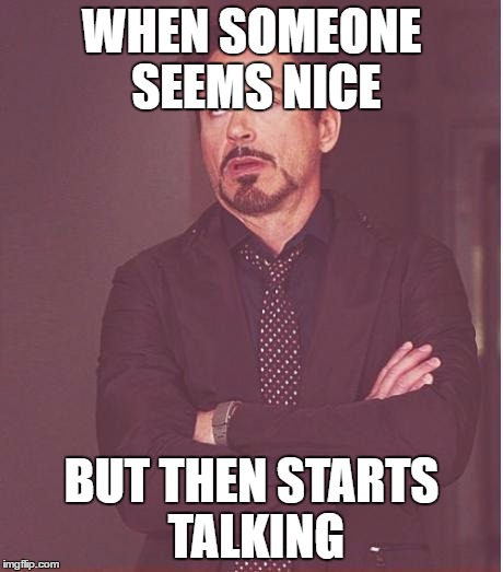 Face You Make Robert Downey Jr Meme | WHEN SOMEONE SEEMS NICE; BUT THEN STARTS TALKING | image tagged in memes,face you make robert downey jr | made w/ Imgflip meme maker