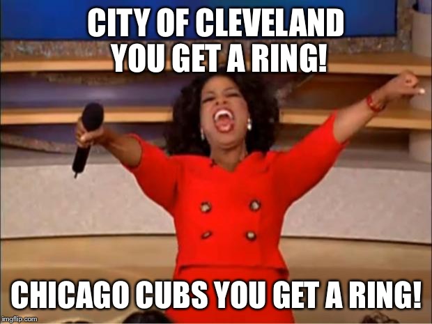 Oprah You Get A | CITY OF CLEVELAND YOU GET A RING! CHICAGO CUBS YOU GET A RING! | image tagged in memes,oprah you get a | made w/ Imgflip meme maker