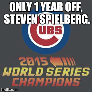 ONLY 1 YEAR OFF, STEVEN SPIELBERG. | image tagged in world series | made w/ Imgflip meme maker
