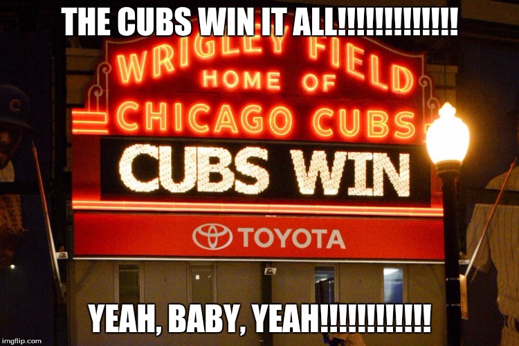 THE CUBS WIN IT ALL!!!!!!!!!!!!! YEAH, BABY, YEAH!!!!!!!!!!!! | image tagged in world series,chicago cubs | made w/ Imgflip meme maker