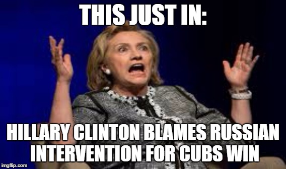 Clinton | THIS JUST IN:; HILLARY CLINTON BLAMES RUSSIAN INTERVENTION FOR CUBS WIN | image tagged in chicago cubs | made w/ Imgflip meme maker