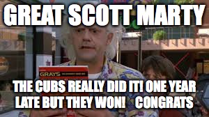 Cubs Win !!!! | GREAT SCOTT MARTY; THE CUBS REALLY DID IT! ONE YEAR LATE BUT THEY WON!    CONGRATS | image tagged in cubs,back to the future,world series | made w/ Imgflip meme maker