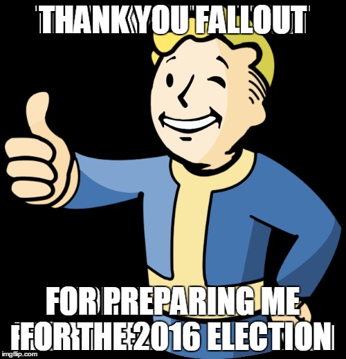 THANK YOU FALLOUT FOR PREPARING ME FOR THE 2016 ELECTION | made w/ Imgflip meme maker