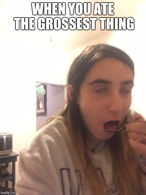 Gagging Girl | WHEN YOU ATE THE GROSSEST THING | image tagged in gagging | made w/ Imgflip meme maker