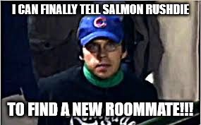 I CAN FINALLY TELL SALMON RUSHDIE; TO FIND A NEW ROOMMATE!!! | image tagged in bartman,cubs,rushdie | made w/ Imgflip meme maker