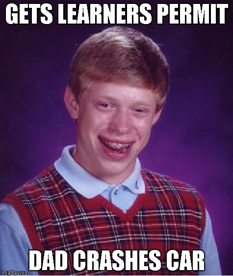 Abysmal Chances Brian | GETS LEARNERS PERMIT; DAD CRASHES CAR | image tagged in memes,bad luck brian,cars | made w/ Imgflip meme maker