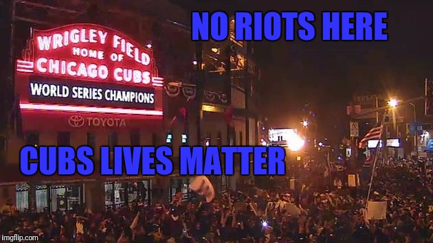 WORLD SERIES CHAMPS! | NO RIOTS HERE; CUBS LIVES MATTER | image tagged in world series,chicago cubs,cubs,chicago | made w/ Imgflip meme maker
