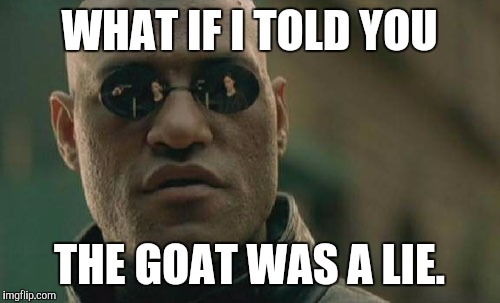 Matrix Morpheus | WHAT IF I TOLD YOU; THE GOAT WAS A LIE. | image tagged in memes,matrix morpheus | made w/ Imgflip meme maker