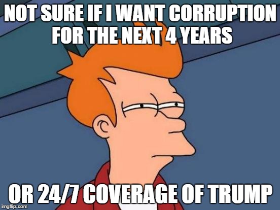 Futurama Fry | NOT SURE IF I WANT CORRUPTION FOR THE NEXT 4 YEARS; OR 24/7 COVERAGE OF TRUMP | image tagged in memes,futurama fry | made w/ Imgflip meme maker